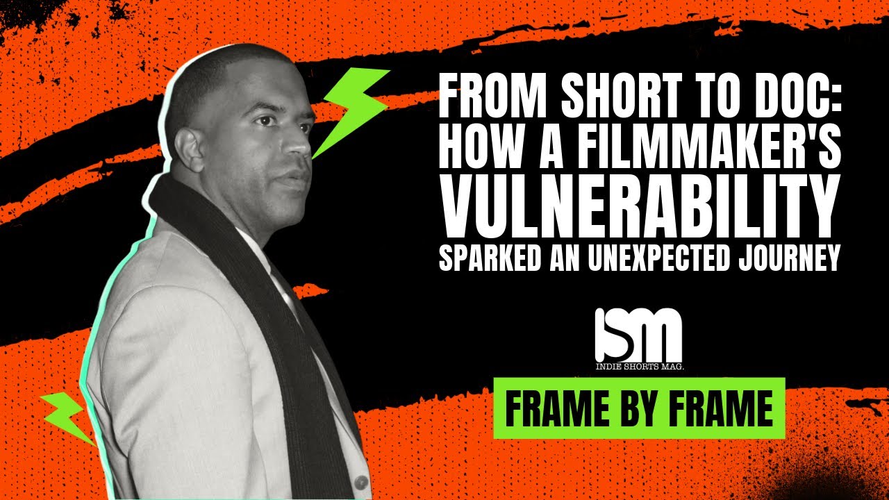 From Short to Doc: How a Filmmaker's Vulnerability Sparked an Unexpected Journey | Frame by Frame